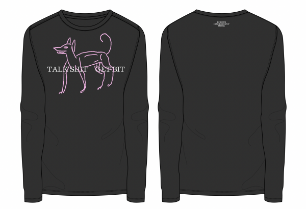 A Black, longsleeved tshirt. on the front it shows a line drawing of a dog in pink, with white text saying 'TALK SHIT GET BIT. On the back it says 'Rosie's Disobedient Press' in small lettering underneath the neckline